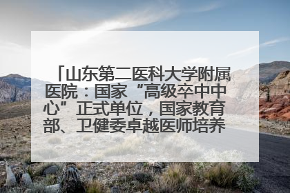 山东第二医科大学附属医院：国家“高级卒中中心”正式单位，国家教育部、卫健委卓越医师培养改革项目单位