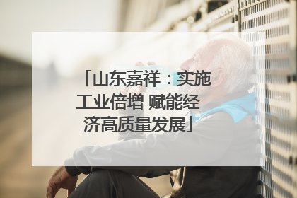 山东嘉祥：实施工业倍增 赋能经济高质量发展