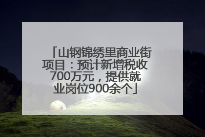 山钢锦绣里商业街项目：预计新增税收700万元，提供就业岗位900余个
