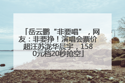 岳云鹏“非要唱”，网友：非要挣！演唱会票价超汪苏泷华晨宇，1580元档20秒抢空