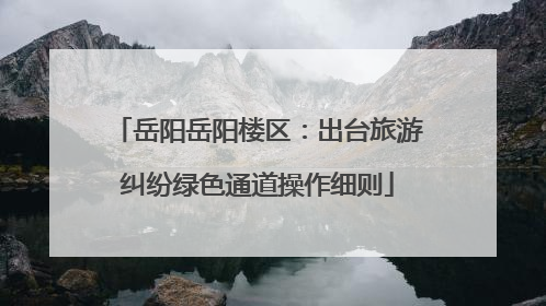岳阳岳阳楼区：出台旅游纠纷绿色通道操作细则