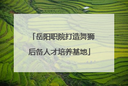 岳阳职院打造舞狮后备人才培养基地