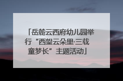 岳麓云西府幼儿园举行“西望云朵里·三载童梦长”主题活动