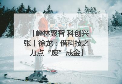 峰林聚智 科创兴张丨徐龙：借科技之力点“废”成金