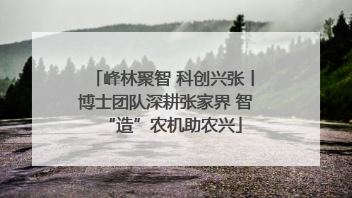 峰林聚智 科创兴张丨博士团队深耕张家界 智“造”农机助农兴
