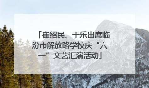 崔绍民、于乐出席临汾市解放路学校庆“六一”文艺汇演活动
