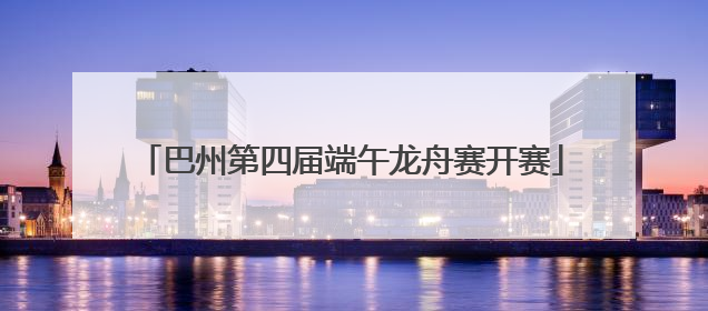 巴州第四届端午龙舟赛开赛