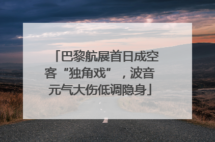 巴黎航展首日成空客“独角戏”，波音元气大伤低调隐身