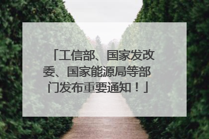 工信部、国家发改委、国家能源局等部门发布重要通知！