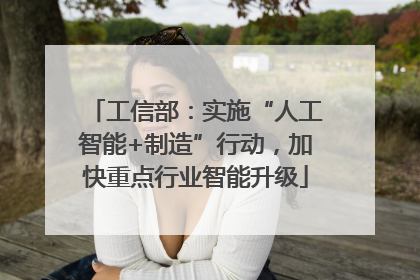 工信部：实施“人工智能+制造”行动，加快重点行业智能升级
