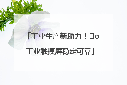 工业生产新助力！Elo 工业触摸屏稳定可靠