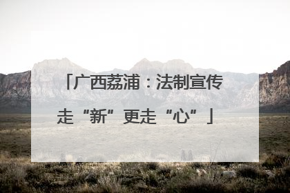 广西荔浦：法制宣传走“新”更走“心”