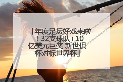 年度足坛好戏来啦！32支球队+10亿美元巨奖 新世俱杯对标世界杯