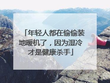 年轻人都在偷偷装地暖机了，因为湿冷才是健康杀手