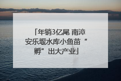 年销3亿尾 南漳安乐堰水库小鱼苗“孵”出大产业