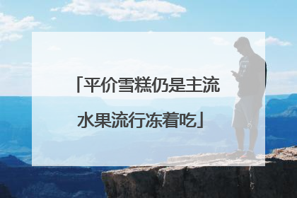 平价雪糕仍是主流 水果流行冻着吃