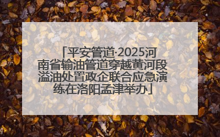 平安管道·2025河南省输油管道穿越黄河段溢油处置政企联合应急演练在洛阳孟津举办