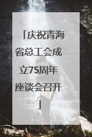 庆祝青海省总工会成立75周年座谈会召开