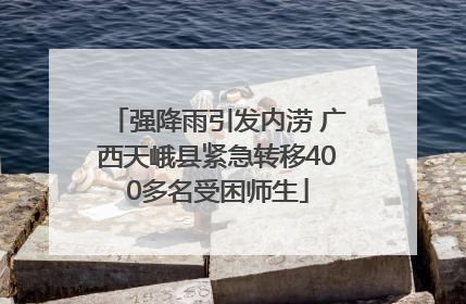 强降雨引发内涝 广西天峨县紧急转移400多名受困师生