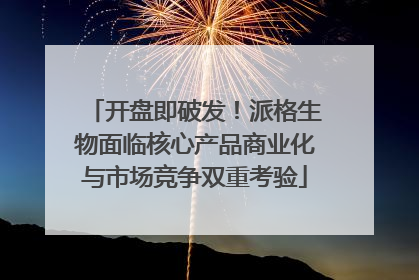开盘即破发！派格生物面临核心产品商业化与市场竞争双重考验
