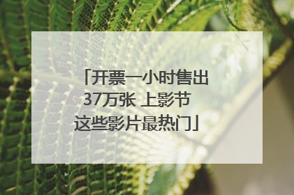 开票一小时售出37万张 上影节这些影片最热门