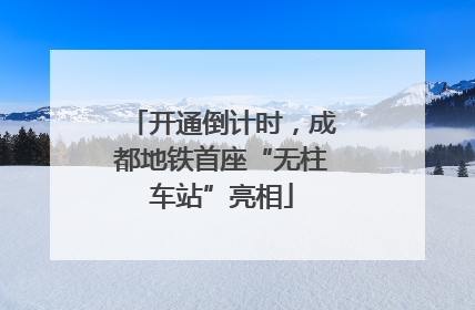开通倒计时，成都地铁首座“无柱车站”亮相