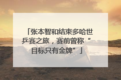 张本智和结束多哈世乒赛之旅，赛前曾称“目标只有金牌”