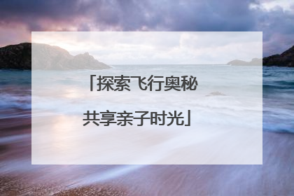 探索飞行奥秘 共享亲子时光