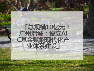 总规模10亿元！广州增城：设立AIC基金赋能现代化产业体系建设