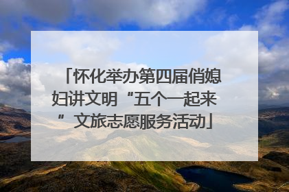 怀化举办第四届俏媳妇讲文明“五个一起来”文旅志愿服务活动