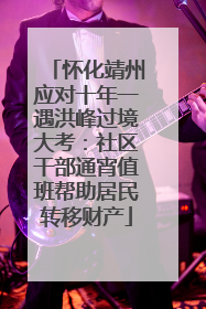 怀化靖州应对十年一遇洪峰过境大考：社区干部通宵值班帮助居民转移财产