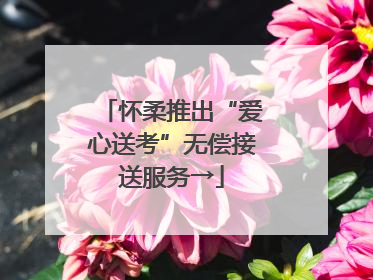怀柔推出“爱心送考”无偿接送服务→