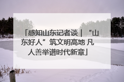 感知山东记者谈｜“山东好人”筑文明高地 凡人善举谱时代新章
