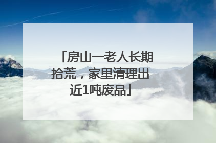 房山一老人长期拾荒，家里清理出近1吨废品