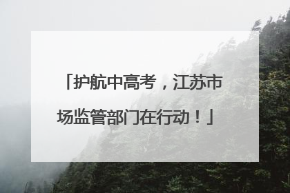 护航中高考，江苏市场监管部门在行动！