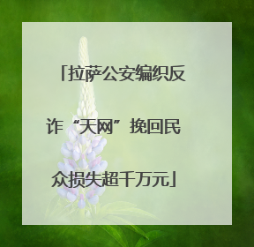 拉萨公安编织反诈“天网”挽回民众损失超千万元