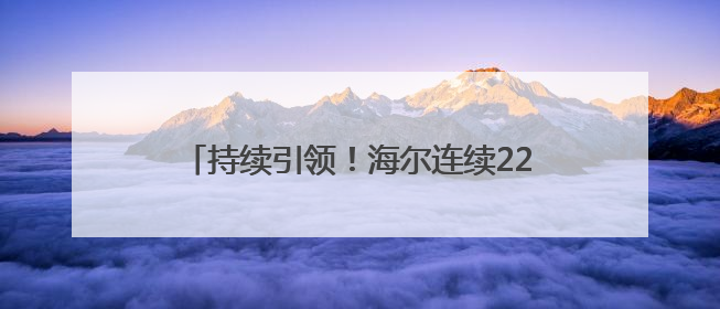 持续引领！海尔连续22年入选世界品牌实验室中国500最具价值品牌