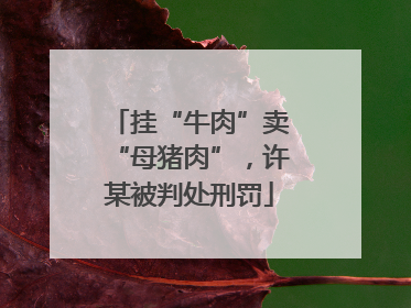 挂“牛肉”卖“母猪肉”，许某被判处刑罚