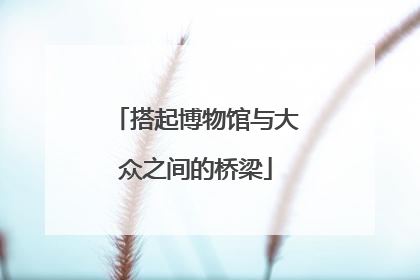搭起博物馆与大众之间的桥梁