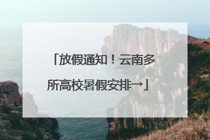 放假通知！云南多所高校暑假安排→