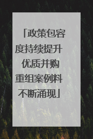政策包容度持续提升 优质并购重组案例料不断涌现