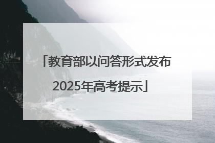 教育部以问答形式发布2025年高考提示