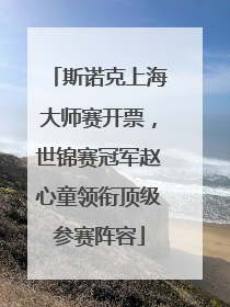 斯诺克上海大师赛开票，世锦赛冠军赵心童领衔顶级参赛阵容