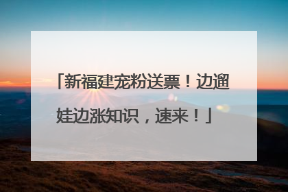 新福建宠粉送票！边遛娃边涨知识，速来！