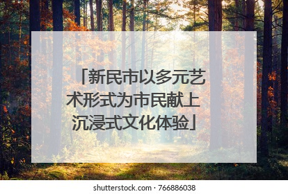 新民市以多元艺术形式为市民献上沉浸式文化体验