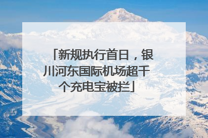 新规执行首日，银川河东国际机场超千个充电宝被拦