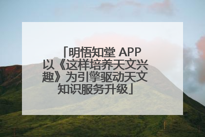 明悟知堂 APP以《这样培养天文兴趣》为引擎驱动天文知识服务升级