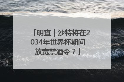 明查｜沙特将在2034年世界杯期间放宽禁酒令？