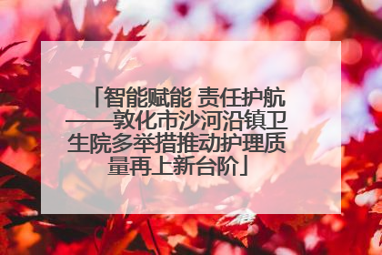 智能赋能 责任护航——敦化市沙河沿镇卫生院多举措推动护理质量再上新台阶