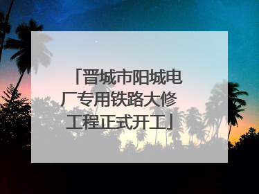 晋城市阳城电厂专用铁路大修工程正式开工
